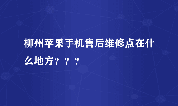 柳州苹果手机售后维修点在什么地方？？？