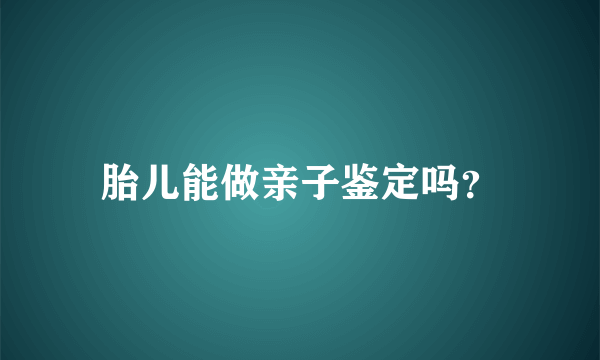 胎儿能做亲子鉴定吗？