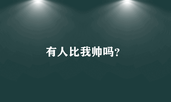 有人比我帅吗？