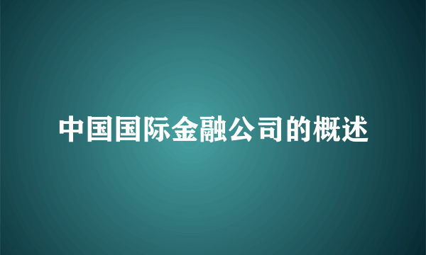 中国国际金融公司的概述