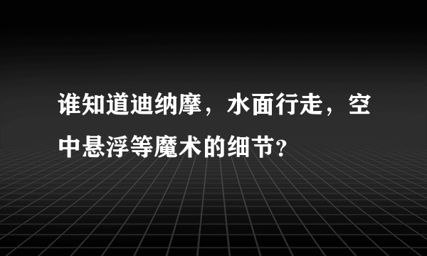 谁知道迪纳摩，水面行走，空中悬浮等魔术的细节？