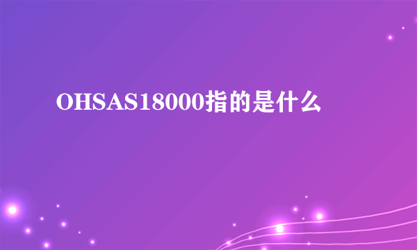 OHSAS18000指的是什么