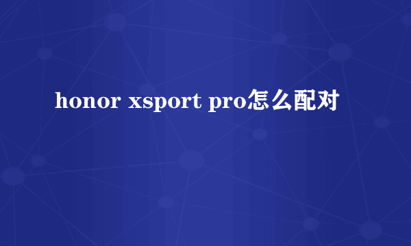 honor xsport pro怎么配对