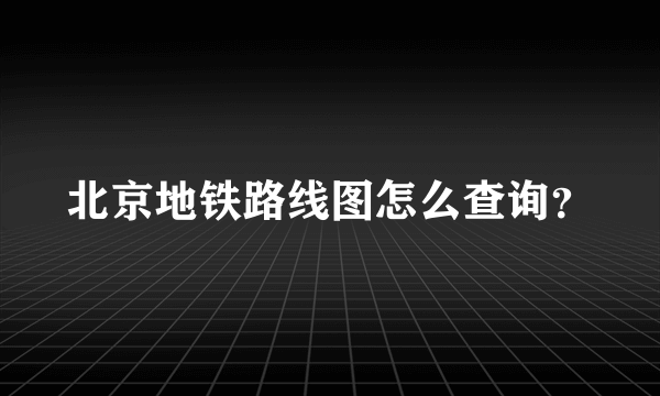 北京地铁路线图怎么查询？