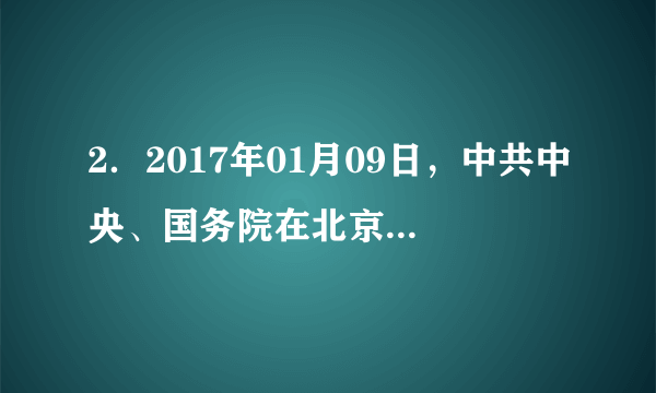 2．2017年01月09日，中共中央、国务院在北京隆重举行国家科学技术奖励大会。这次获得国家最高科技奖得主是（　　）A．于敏王选	B．屠呦呦赵忠贤C．张存浩程开甲	D．吴文俊袁隆平