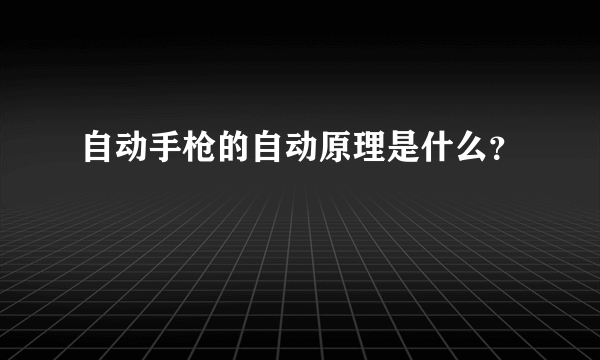 自动手枪的自动原理是什么？