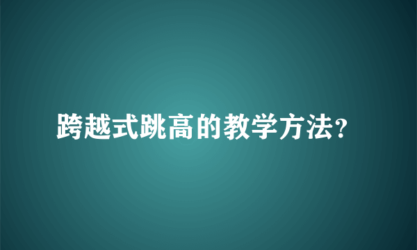 跨越式跳高的教学方法？