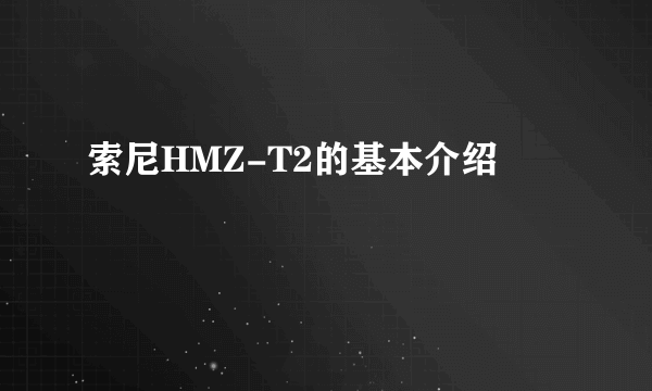 索尼HMZ-T2的基本介绍