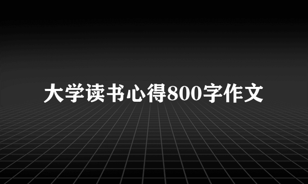 大学读书心得800字作文