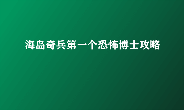 海岛奇兵第一个恐怖博士攻略