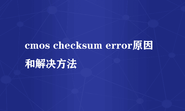 cmos checksum error原因和解决方法