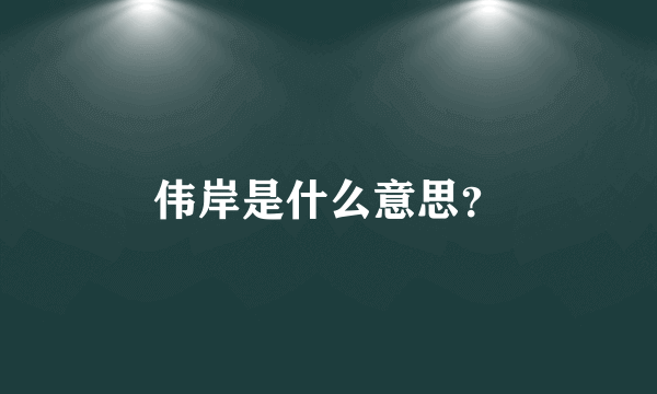 伟岸是什么意思？