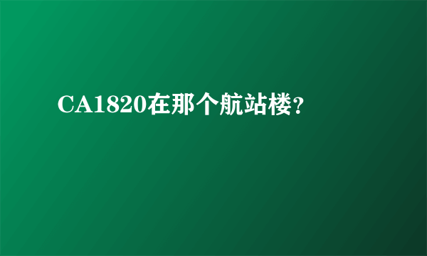 CA1820在那个航站楼？