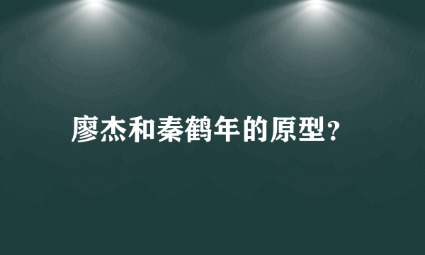 廖杰和秦鹤年的原型？