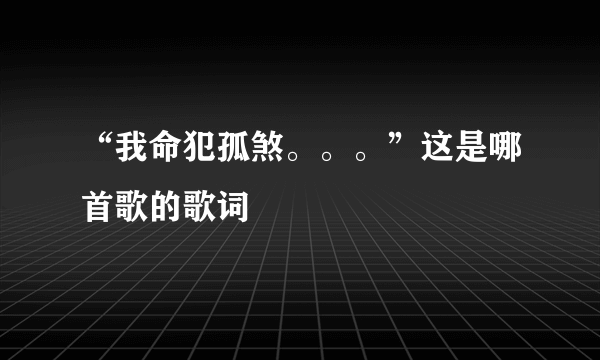 “我命犯孤煞。。。”这是哪首歌的歌词