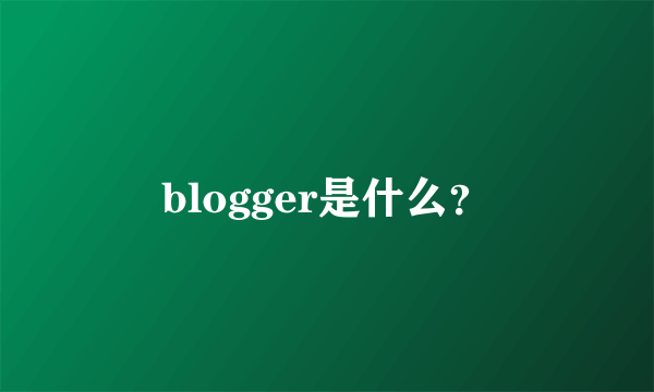 blogger是什么？