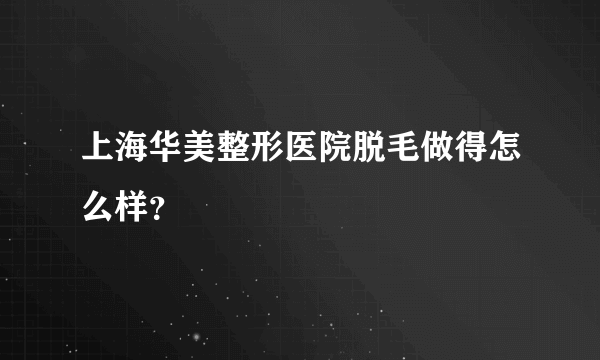 上海华美整形医院脱毛做得怎么样？