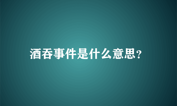 酒吞事件是什么意思？