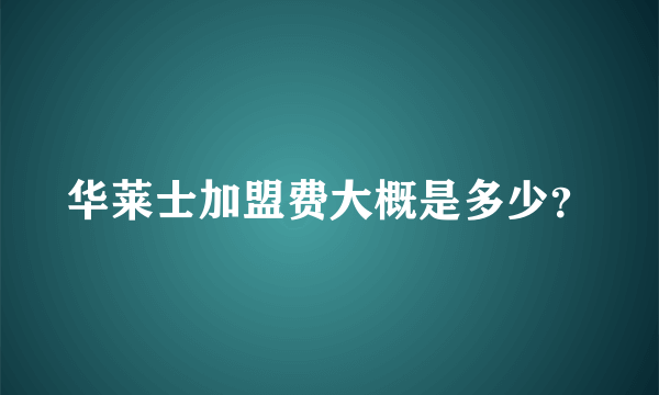 华莱士加盟费大概是多少？