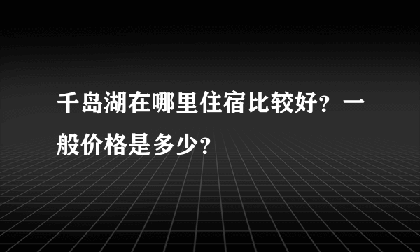 千岛湖在哪里住宿比较好？一般价格是多少？