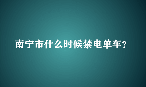 南宁市什么时候禁电单车？