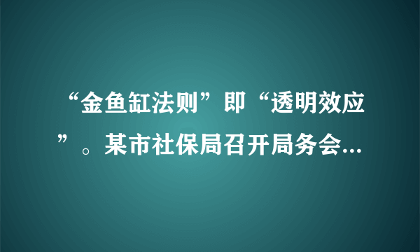 “金鱼缸法则”即“透明效应”。某市社保局召开局务会议时对媒体全程开放，并表示以后只要涉及民生的工作，都将向媒体公开。“金鱼缸法则”在行政领域的试用是为了（　　） ①让权力在阳光下运行                         ②规范政府及其工作人员的行政行为 ③更好地保障公民的知情权和监督权    ④提高政府的行政效率。 A. ①② B. ①④ C. ②③ D. ③④