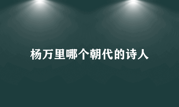 杨万里哪个朝代的诗人