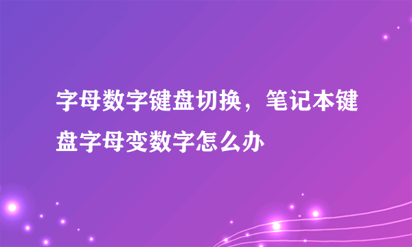 字母数字键盘切换，笔记本键盘字母变数字怎么办