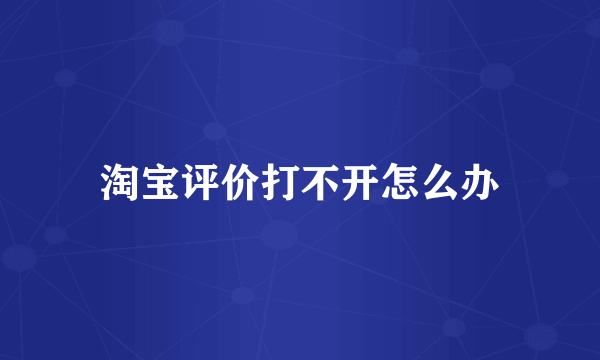 淘宝评价打不开怎么办