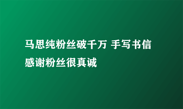 马思纯粉丝破千万 手写书信感谢粉丝很真诚