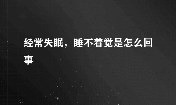 经常失眠，睡不着觉是怎么回事