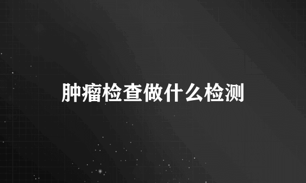 肿瘤检查做什么检测