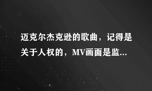 迈克尔杰克逊的歌曲，记得是关于人权的，MV画面是监狱里的镜头，