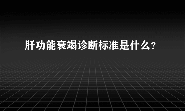 肝功能衰竭诊断标准是什么？