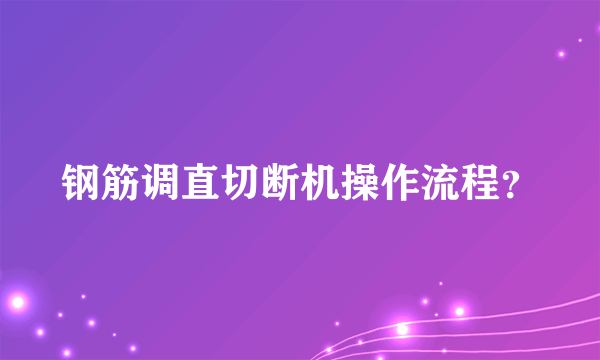 钢筋调直切断机操作流程？