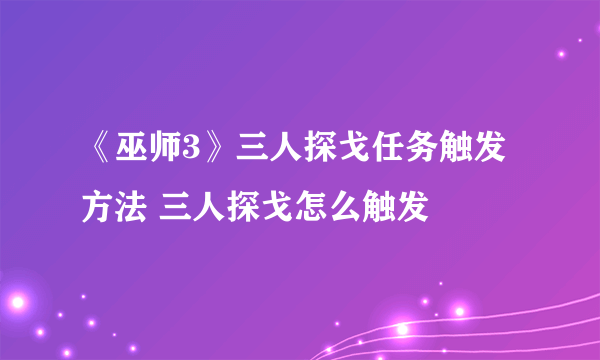 《巫师3》三人探戈任务触发方法 三人探戈怎么触发