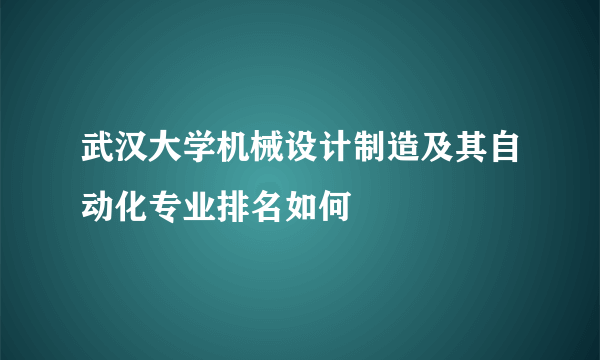 武汉大学机械设计制造及其自动化专业排名如何