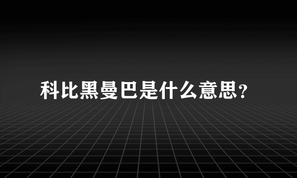 科比黑曼巴是什么意思？