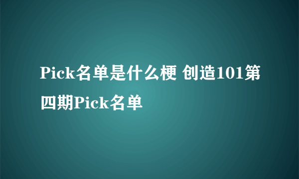 Pick名单是什么梗 创造101第四期Pick名单