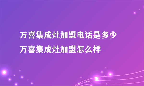 万喜集成灶加盟电话是多少  万喜集成灶加盟怎么样