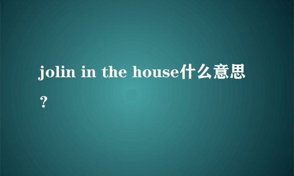 jolin in the house什么意思？