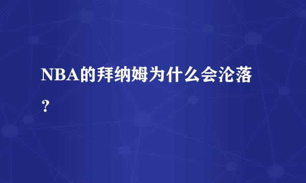 NBA的拜纳姆为什么会沦落？