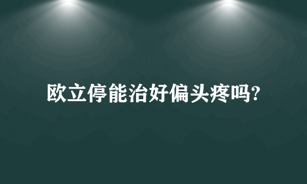 欧立停能治好偏头疼吗?