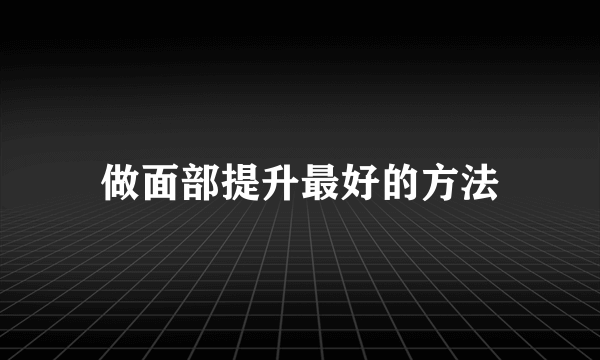 做面部提升最好的方法