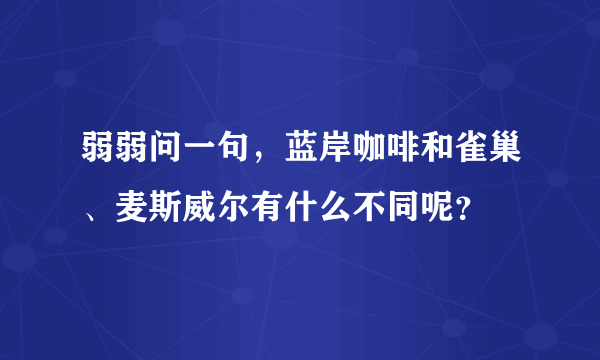 弱弱问一句，蓝岸咖啡和雀巢、麦斯威尔有什么不同呢？