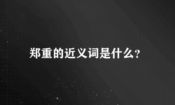 郑重的近义词是什么？