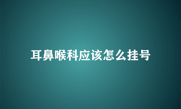 耳鼻喉科应该怎么挂号