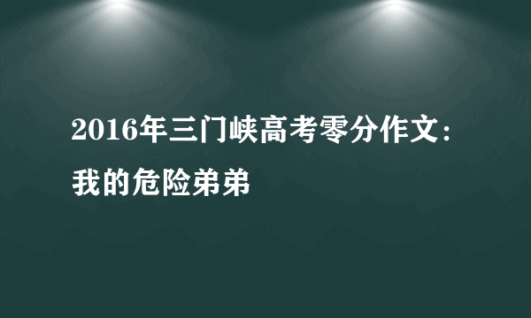 2016年三门峡高考零分作文：我的危险弟弟