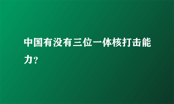 中国有没有三位一体核打击能力？