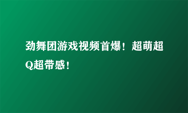 劲舞团游戏视频首爆！超萌超Q超带感！